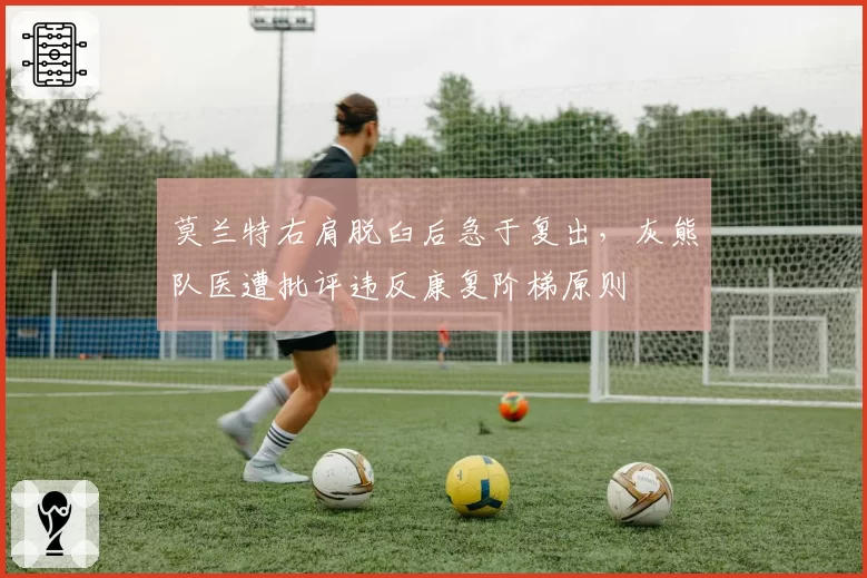 莫兰特右肩脱臼后急于复出，灰熊队医遭批评违反康复阶梯原则