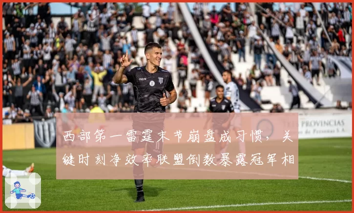西部第一雷霆末节崩盘成习惯，关键时刻净效率联盟倒数暴露冠军相不足