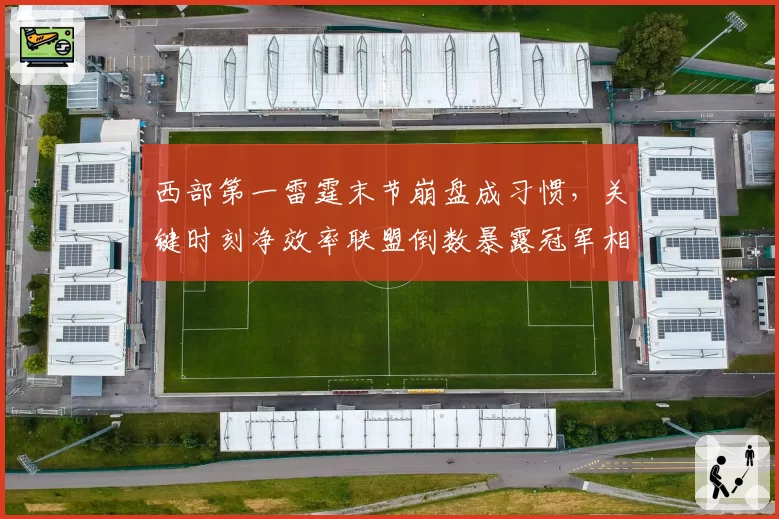 西部第一雷霆末节崩盘成习惯，关键时刻净效率联盟倒数暴露冠军相不足