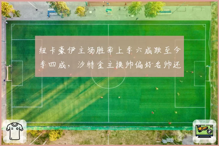 纽卡豪伊主场胜率上季六成跌至今季四成,沙特金主换帅偏好名帅还是本土派?