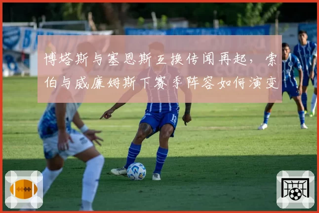 博塔斯与塞恩斯互换传闻再起，索伯与威廉姆斯下赛季阵容如何演变？