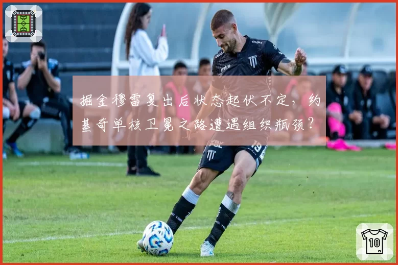掘金穆雷复出后状态起伏不定，约基奇单核卫冕之路遭遇组织瓶颈？