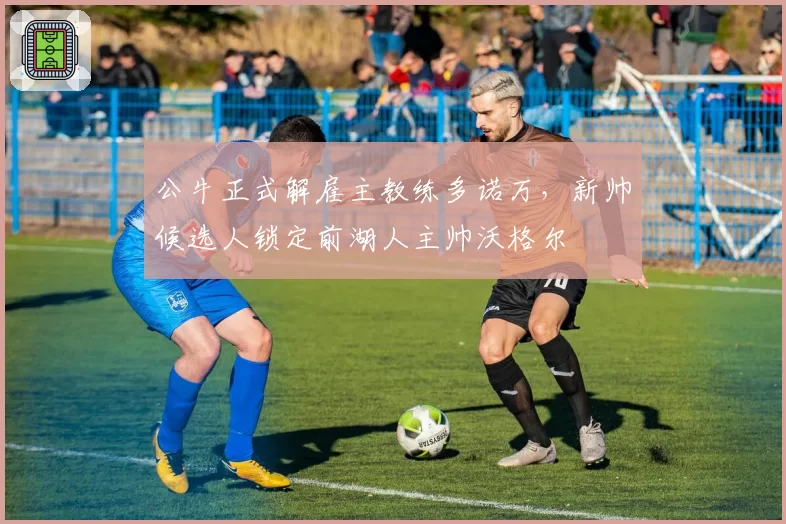 公牛正式解雇主教练多诺万,新帅候选人锁定前湖人主帅沃格尔