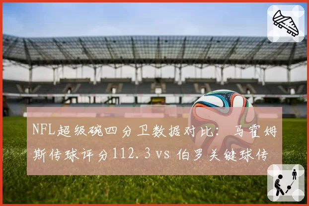 NFL超级碗四分卫数据对比：马霍姆斯传球评分112.3 vs 伯罗关键球传球手评分