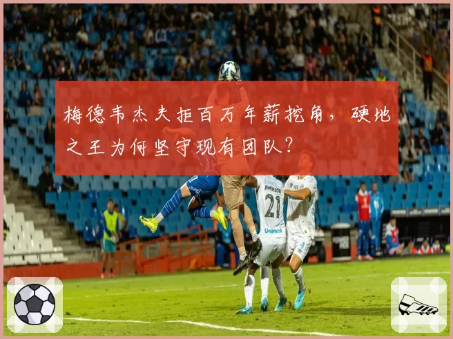 梅德韦杰夫拒百万年薪挖角,硬地之王为何坚守现有团队?