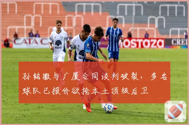 孙铭徽与广厦合同谈判破裂，多名球队已报价欲抢本土顶级后卫