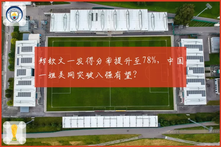 郑钦文一发得分率提升至78%，中国一姐美网突破八强有望？