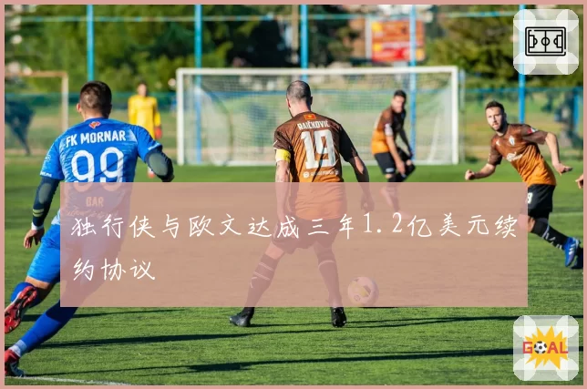 独行侠与欧文达成三年1.2亿美元续约协议