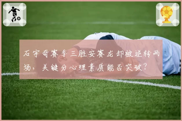 石宇奇赛季三胜安赛龙却被逆转两场,关键分心理素质能否突破?