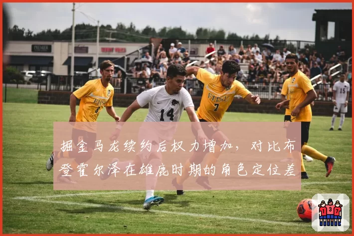 掘金马龙续约后权力增加，对比布登霍尔泽在雄鹿时期的角色定位差异