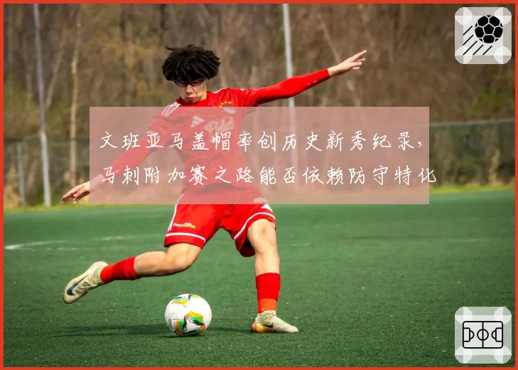 文班亚马盖帽率创历史新秀纪录,马刺附加赛之路能否依赖防守特化阵容?