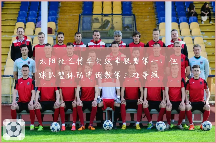 太阳杜兰特单打效率联盟第一,但球队整体防守倒数第三难争冠