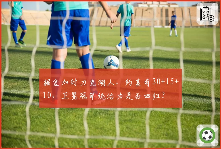 掘金加时力克湖人，约基奇30+15+10，卫冕冠军统治力是否回归？